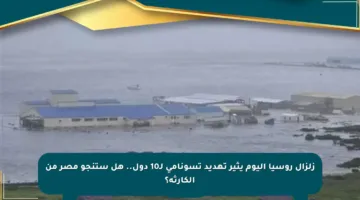زلزال روسيا اليوم يثير تهديد تسونامي لـ10 دول.. هل ستنجو مصر من الكارثة؟